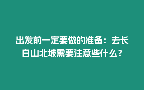 出發前一定要做的準備：去長白山北坡需要注意些什么？