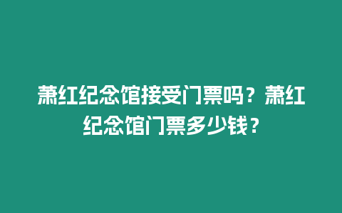 蕭紅紀念館接受門票嗎？蕭紅紀念館門票多少錢？