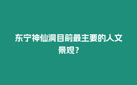 東寧神仙洞目前最主要的人文景觀？