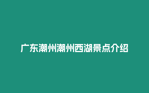 廣東潮州潮州西湖景點介紹