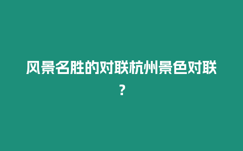 風(fēng)景名勝的對(duì)聯(lián)杭州景色對(duì)聯(lián)？