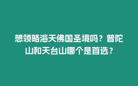 想領略海天佛國圣境嗎？普陀山和天臺山哪個是首選？