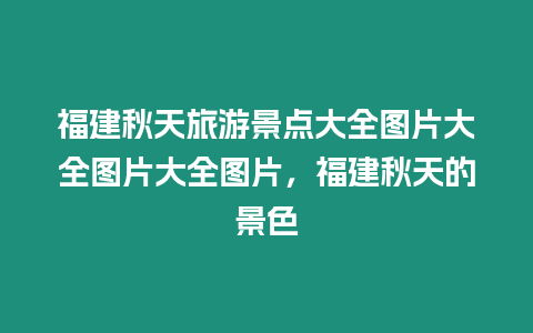 福建秋天旅游景點大全圖片大全圖片大全圖片，福建秋天的景色