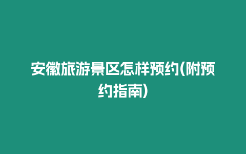 安徽旅游景區(qū)怎樣預約(附預約指南)