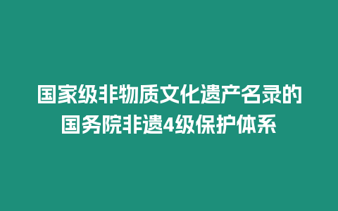 國家級非物質(zhì)文化遺產(chǎn)名錄的國務(wù)院非遺4級保護(hù)體系