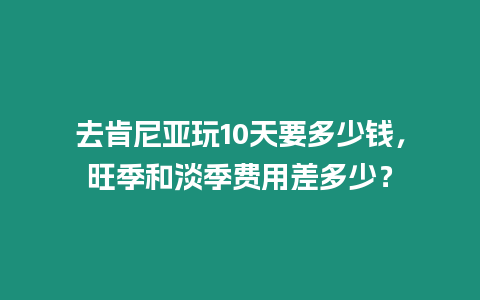 去肯尼亞玩10天要多少錢(qián)，旺季和淡季費(fèi)用差多少？