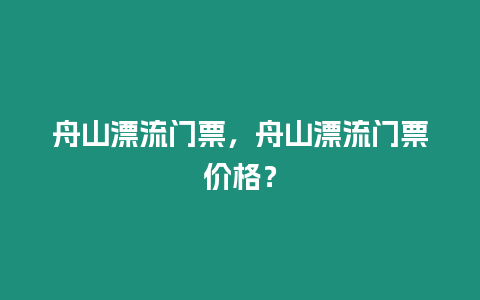 舟山漂流門票，舟山漂流門票價格？