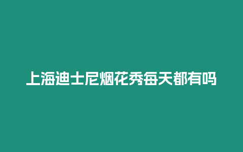 上海迪士尼煙花秀每天都有嗎