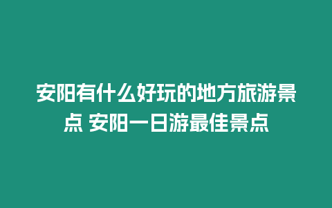 安陽(yáng)有什么好玩的地方旅游景點(diǎn) 安陽(yáng)一日游最佳景點(diǎn)