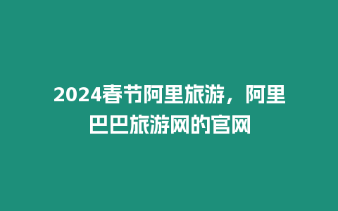 2024春節阿里旅游，阿里巴巴旅游網的官網