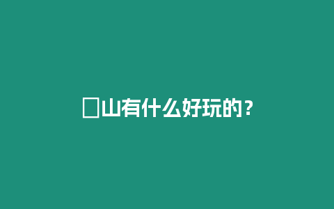 崀山有什么好玩的？