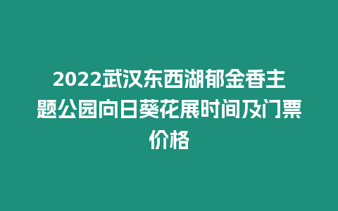 2024武漢東西湖郁金香主題公園向日葵花展時(shí)間及門(mén)票價(jià)格