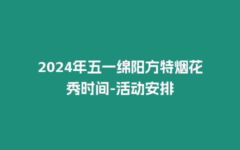 2024年五一綿陽方特煙花秀時間-活動安排