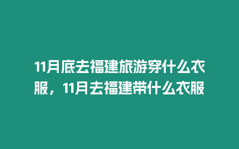 11月底去福建旅游穿什么衣服，11月去福建帶什么衣服