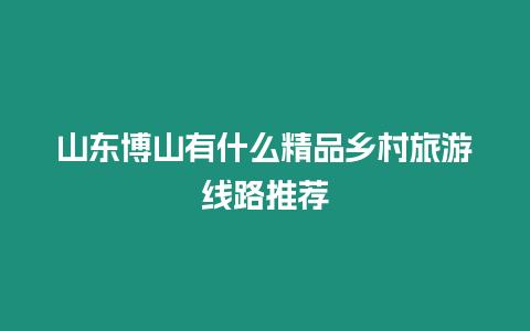 山東博山有什么精品鄉村旅游線路推薦