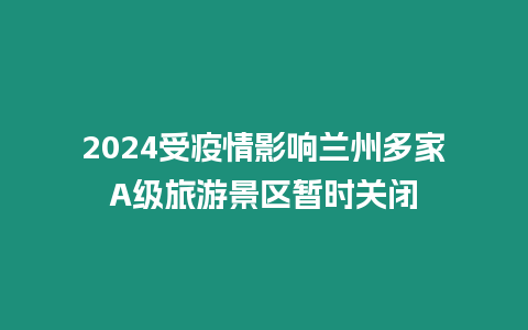 2024受疫情影響蘭州多家A級旅游景區暫時關閉