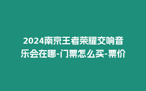 2024南京王者榮耀交響音樂會在哪-門票怎么買-票價