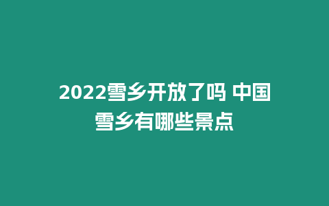 2024雪鄉(xiāng)開放了嗎 中國雪鄉(xiāng)有哪些景點(diǎn)