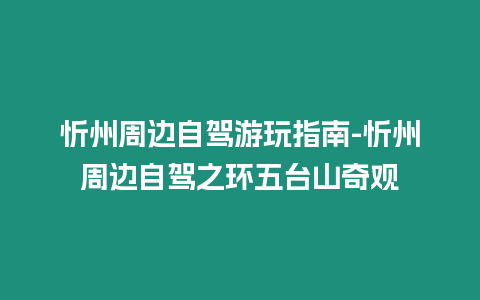 忻州周邊自駕游玩指南-忻州周邊自駕之環五臺山奇觀