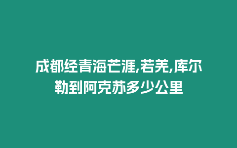 成都經(jīng)青海芒涯,若羌,庫爾勒到阿克蘇多少公里