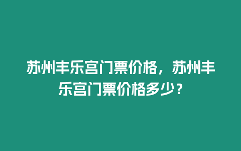 蘇州豐樂宮門票價格，蘇州豐樂宮門票價格多少？