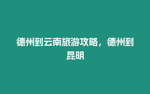 德州到云南旅游攻略，德州到昆明