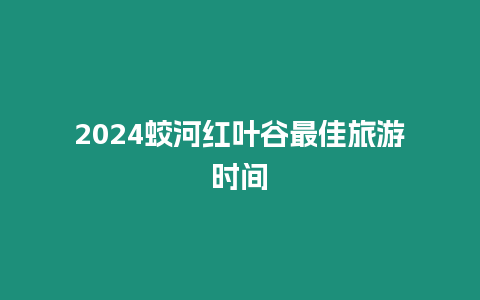 2024蛟河紅葉谷最佳旅游時間