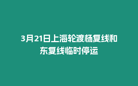 3月21日上海輪渡楊復線和東復線臨時停運