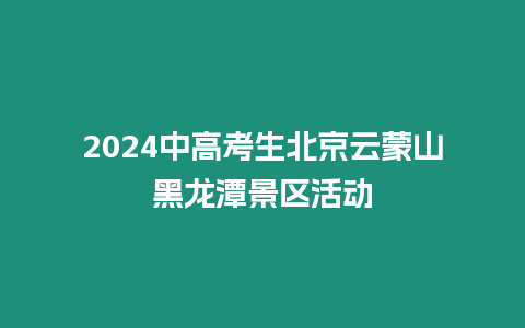 2024中高考生北京云蒙山黑龍?zhí)毒皡^(qū)活動