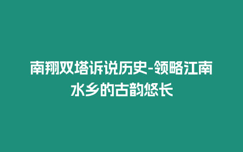 南翔雙塔訴說歷史-領略江南水鄉的古韻悠長