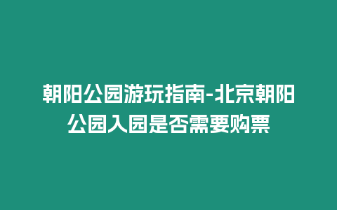 朝陽(yáng)公園游玩指南-北京朝陽(yáng)公園入園是否需要購(gòu)票