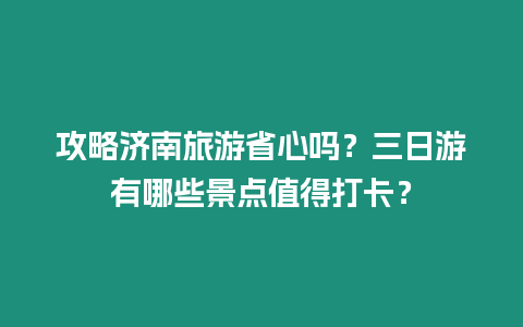 攻略濟(jì)南旅游省心嗎？三日游有哪些景點(diǎn)值得打卡？