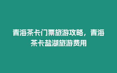 青海茶卡門票旅游攻略，青海茶卡鹽湖旅游費用