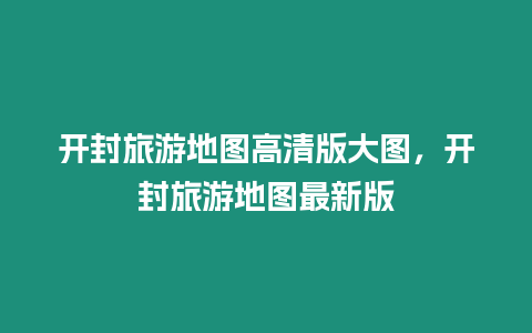 開封旅游地圖高清版大圖，開封旅游地圖最新版