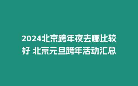 2024北京跨年夜去哪比較好 北京元旦跨年活動匯總