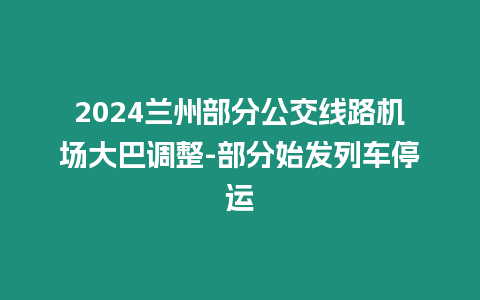 2024蘭州部分公交線路機場大巴調整-部分始發列車停運