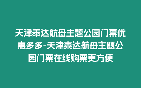 天津泰達(dá)航母主題公園門票優(yōu)惠多多-天津泰達(dá)航母主題公園門票在線購票更方便