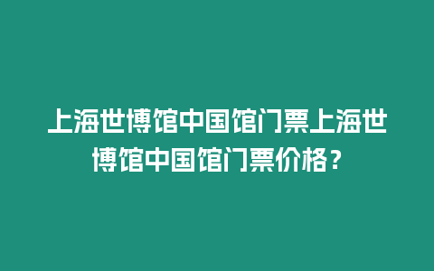 上海世博館中國館門票上海世博館中國館門票價格？