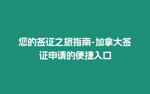 您的簽證之旅指南-加拿大簽證申請的便捷入口