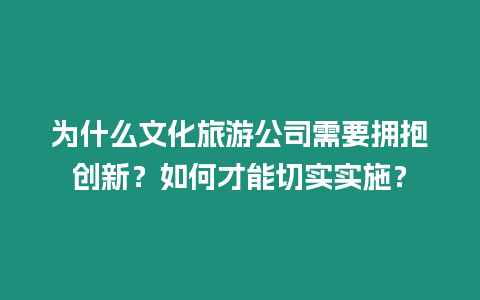 為什么文化旅游公司需要擁抱創(chuàng)新？如何才能切實(shí)實(shí)施？