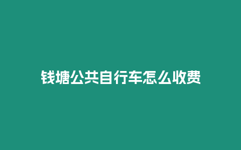 錢塘公共自行車怎么收費