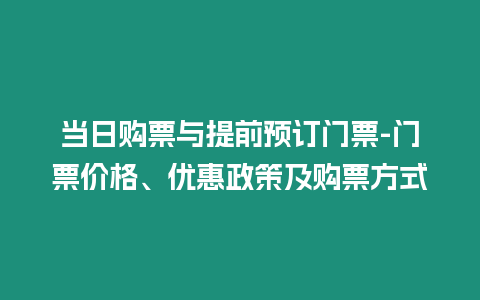 當日購票與提前預訂門票-門票價格、優惠政策及購票方式