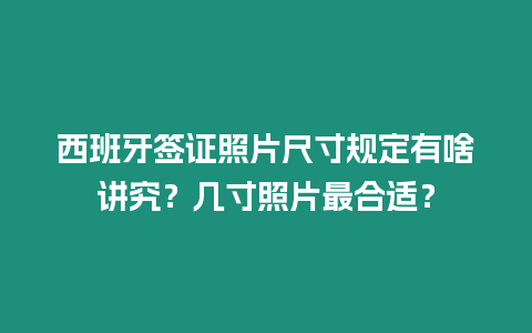 西班牙簽證照片尺寸規定有啥講究？幾寸照片最合適？