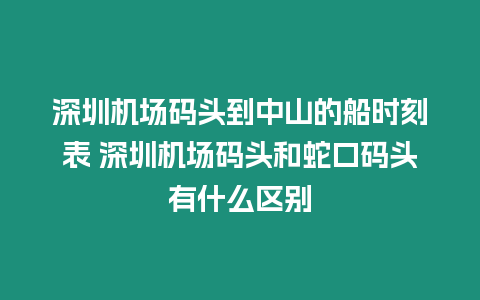 深圳機場碼頭到中山的船時刻表 深圳機場碼頭和蛇口碼頭有什么區別