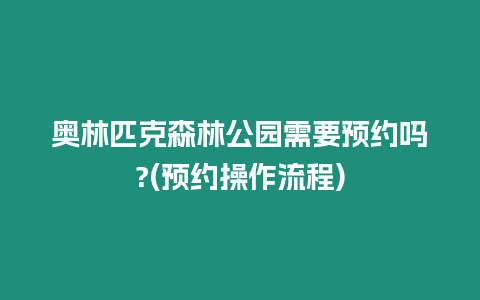 奧林匹克森林公園需要預約嗎?(預約操作流程)