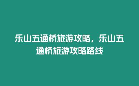 樂山五通橋旅游攻略，樂山五通橋旅游攻略路線