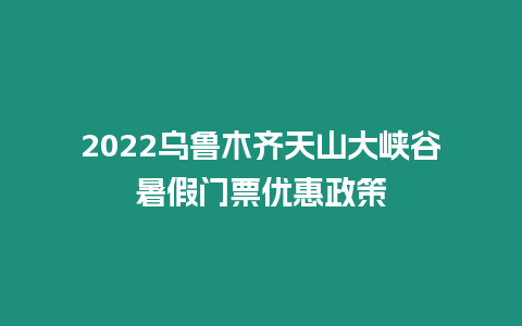 2022烏魯木齊天山大峽谷暑假門票優惠政策