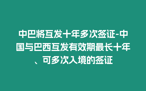 中巴將互發十年多次簽證-中國與巴西互發有效期最長十年、可多次入境的簽證