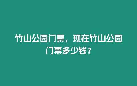 竹山公園門票，現在竹山公園門票多少錢？