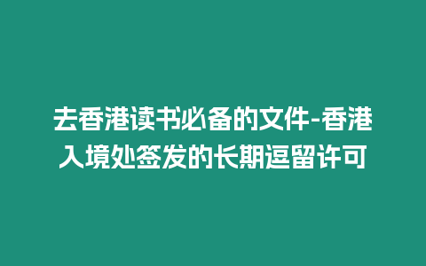 去香港讀書必備的文件-香港入境處簽發(fā)的長(zhǎng)期逗留許可